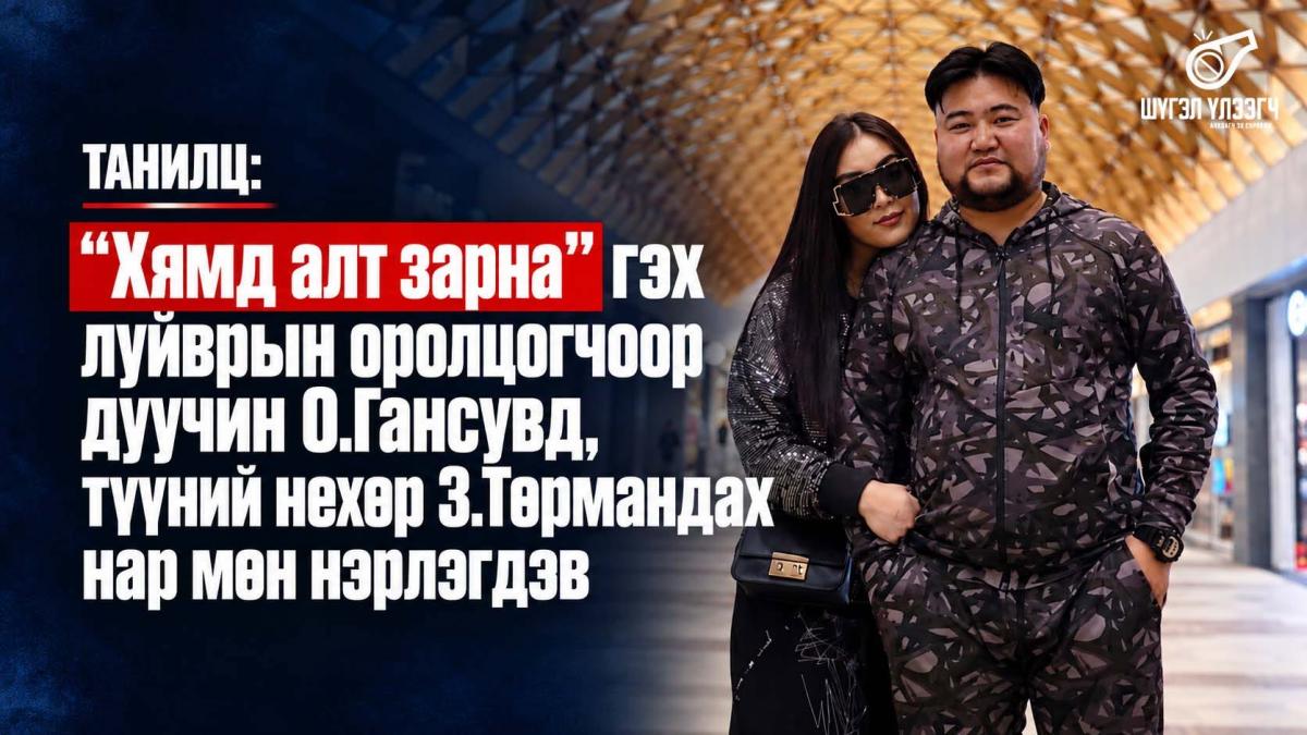 ТАНИЛЦ: &ldquo;Хямд алт зарна&rdquo; гэх луйврын оролцогчоор дуучин О.Гансувд, түүний нөхөр 3.Төрмандах нар мөн нэрлэгдэв