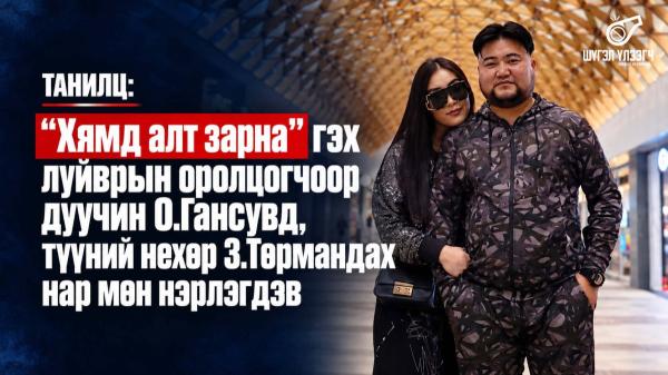 ТАНИЛЦ: &ldquo;Хямд алт зарна&rdquo; гэх луйврын оролцогчоор дуучин О.Гансувд, түүний нөхөр 3.Төрмандах нар мөн нэрлэгдэв